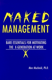 Naked Management: Bare Essentials For Motivating The X-Generation At Work