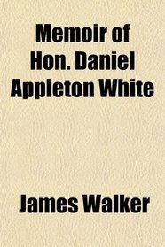 Memoir of Hon. Daniel Appleton White
