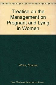 Treatise on the Management on Pregnant and Lying in Women (Resources in Medical History)