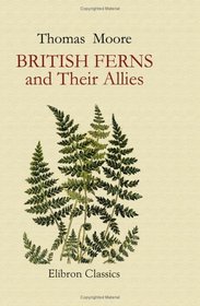 British Ferns and Their Allies: An Abridgement of the 'Popular History of British Ferns,' and Comprising the Ferns, Club-Mosses, Pepperworts, & Horsetails. Illustrated by W. S. Coleman