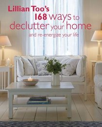 Lillian Too's 168 Ways to Declutter Your Home: And re-energize your home