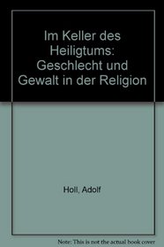 Im Keller des Heiligtums: Geschlecht und Gewalt in der Religion (German Edition)