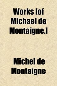 Works [of Michael de Montaigne.]