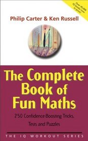 The Complete Book of Fun Maths : 250 Confidence-boosting Tricks, Tests and Puzzles (The IQ Workout Series)