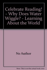 Celebrate Reading! - Why Does Water Wiggle? - Learning About the World