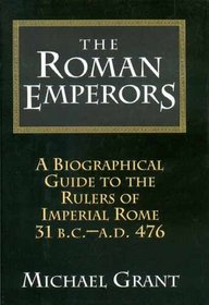 The Roman Emperors: A Biographical Guide to the Rulers of Imperial Rome, 31 B.C. - A.D. 476