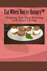 Eat When You're Hungry: Helping You Stop Dieting and Start Living