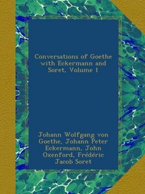 Conversations of Goethe with Eckermann and Soret, Volume 1