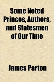 Some Noted Princes, Authors, and Statesmen of Our Time