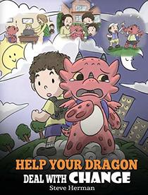 Help Your Dragon Deal With Change: Train Your Dragon To Handle Transitions. A Cute Children Story to Teach Kids How To Adapt To Change In Life. (My Dragon Books)