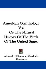 American Ornithology V3: Or The Natural History Of The Birds Of The United States