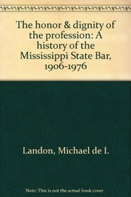 The honor & dignity of the profession: A history of the Mississippi State Bar, 1906-1976