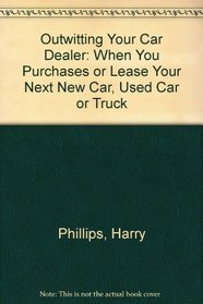 Outwitting Your Car Dealer: When You Purchases or Lease Your Next New Car, Used Car or Truck