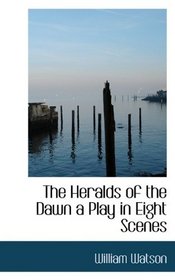 The Heralds of the Dawn a Play in Eight Scenes