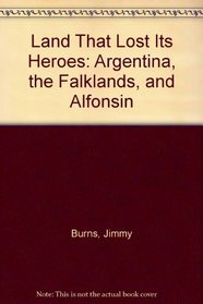 Land That Lost Its Heroes: Argentina, the Falklands, and Alfonsin