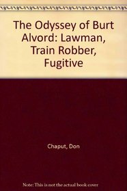 The Odyssey of Burt Alvord: Lawman, Train Robber, Fugitive