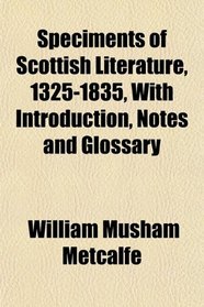 Speciments of Scottish Literature, 1325-1835, With Introduction, Notes and Glossary