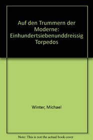Auf den Trummern der Moderne: Einhundertsiebenunddreissig Torpedos (German Edition)