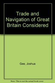 The Trade and Navigation of Great-Britain Considered