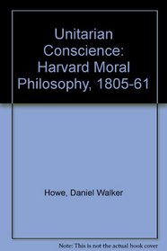 The Unitarian Conscience: Harvard Moral Philosophy, 1805-1861
