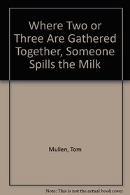 Where Two or Three Are Gathered Together, Someone Spills the Milk