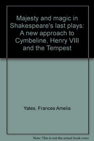 Majesty and magic in Shakespeare's last plays: A new approach to Cymbeline, Henry VIII and the Tempest