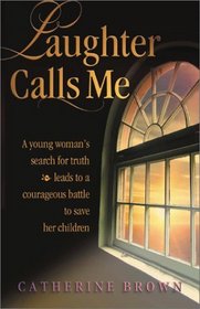 Laughter Calls Me: A Young Woman's Search for Truth Leads to a Courage Battle to Save Her Children