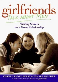 Girlfriends Talk About Men: Sharing Secrets for a Great Relationship
