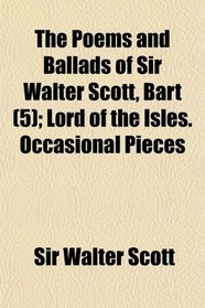 The Poems and Ballads of Sir Walter Scott, Bart (5); Lord of the Isles. Occasional Pieces