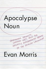 Apocalypse Noun: Grammar Grumps, Comma Cops, and the Greatly Exaggerated Death of the English Language