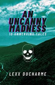 An Uncanny Madness: 10 Unnerving Tales