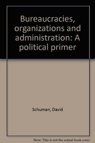 Bureaucracies, organizations, and administration: A political primer