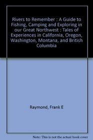 Rivers to Remember : A Guide to Fishing, Camping and Exploring in our Great Northwest : Tales of Experiences in California, Oregon, Washington, Montana, and British Columbia