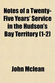 Notes of a Twenty-Five Years' Service in the Hudson's Bay Territory (1-2)