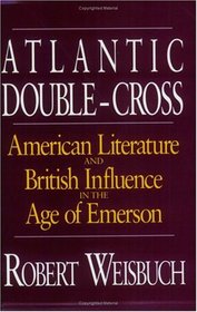 Atlantic Double-Cross : American Literature and British Influence in the Age of Emerson