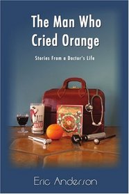 The Man Who Cried Orange: Stories from a Doctor's Life