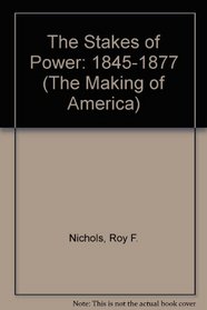 Stakes of Power: 1845-1877 (The Making of America)