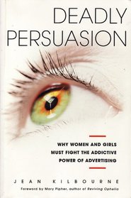 Deadly Persuasion: Why Women and Girls Must Fight the Addictive Power of Advertising