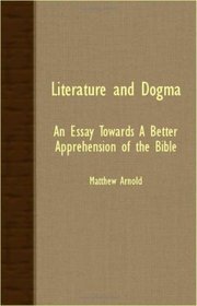 Literature And Dogma - An Essay Towards A Better Apprehension Of The Bible