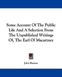 Some Account Of The Public Life And A Selection From The Unpublished Writings Of, The Earl Of Macartney