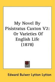 My Novel By Pisistratus Caxton V2: Or Varieties Of English Life (1878)