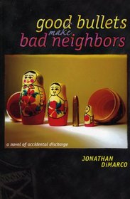 Good Bullets Make Bad Neighbors: a novel of accidental discharge
