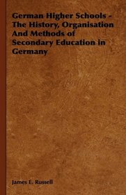 German Higher Schools - The History, Organisation And Methods of Secondary Education in Germany