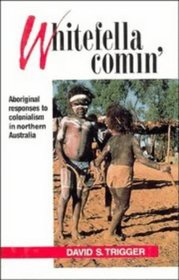 Whitefella Comin' : Aboriginal Responses to Colonialism in Northern Australia