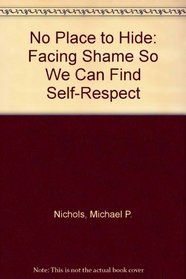 NO PLACE TO HIDE: FACING SHAME SO WE CAN FIND SELF-RESPECT