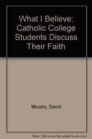 What I Believe: Catholic College Students Discuss Their Faith