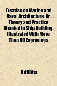 Treatise on Marine and Naval Architecture, Or, Theory and Practice Blended in Ship Building. Illustrated With More Than 50 Engravings