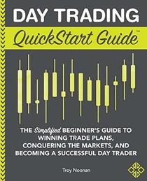 Day Trading QuickStart Guide: The Simplified Beginner's Guide to Winning Trade Plans, Conquering the Markets, and Becoming a Successful Day Trader