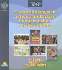Promoting Physical Activity and Active Living in Urban Environments.The Role of Local Governments. The Solid Facts (A EURO Publication)