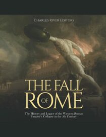 The Fall of Rome: The History and Legacy of the Western Roman Empire?s Collapse in the 5th Century